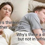 I Bet He's Thinking About Other Women Meme | I bet he's thinking about other women; Why's there a d in fridge but not in refrigerator? | image tagged in memes,i bet he's thinking about other women | made w/ Imgflip meme maker