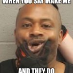 Make me | WHEN YOU SAY MAKE ME; AND THEY DO | image tagged in make me,mugshot,funny,police,jail,memes | made w/ Imgflip meme maker