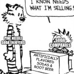true story | PINE NEEDLE SODA ENJOYERS; SODA COMPANIES; ARTIFICIALLY
FLAVORED
SODAS &
ROOT BEER | image tagged in calvin hobbes | made w/ Imgflip meme maker