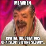 ai slop no more | ME WHEN; CIVITAI, THE CREATORS OF AI SLOP IS DYING SLOWLY... | image tagged in risitas deep fried,ai slop,civitai,memes,funny not funny | made w/ Imgflip meme maker