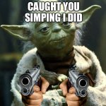 Star Wars Yoda | CAUGHT YOU SIMPING I DID | image tagged in memes,star wars yoda | made w/ Imgflip meme maker