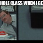 Good temp. | THE WHOLE CLASS WHEN I GET GUM | image tagged in office space milton | made w/ Imgflip meme maker