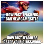 The teachers moving at Lightspeed | HOW FAST TEACHERS BAN NEW GAME SITES; HOW FAST TEACHERS GRADE YOUR CLASSWORK | image tagged in fast vs slow | made w/ Imgflip meme maker