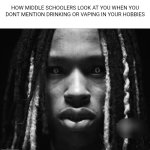 Balls | HOW MIDDLE SCHOOLERS LOOK AT YOU WHEN YOU DONT MENTION DRINKING OR VAPING IN YOUR HOBBIES | image tagged in king von,memes,middle achoolers,funny,hobbies | made w/ Imgflip meme maker