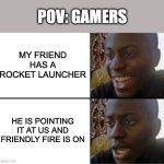 Oh yeah! Oh no... | POV: GAMERS; MY FRIEND HAS A ROCKET LAUNCHER; HE IS POINTING IT AT US AND FRIENDLY FIRE IS ON | image tagged in oh yeah oh no | made w/ Imgflip meme maker