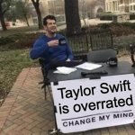 Change My Mind | Taylor Swift is overrated | image tagged in memes,change my mind | made w/ Imgflip meme maker