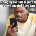 Why did that happen? | Me watching my YouTube require another update after I updated it two days ago: | image tagged in confused look at phone | made w/ Imgflip meme maker