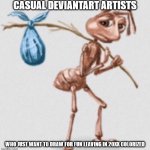 Unpopular opinion in comment | CASUAL DEVIANTART ARTISTS; WHO JUST WANT TO DRAW FOR FUN LEAVING IN 20XX COLORIZED | image tagged in ant leaving,deviantart | made w/ Imgflip meme maker