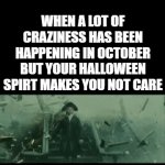 I Only Care For Halloween In This Month | WHEN A LOT OF CRAZINESS HAS BEEN HAPPENING IN OCTOBER BUT YOUR HALLOWEEN SPIRT MAKES YOU NOT CARE | image tagged in gifs,memes,relatable,halloween,october,spooktober | made w/ Imgflip video-to-gif maker