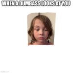 A dumb person | WHEN A DUMBASS LOOKS AT YOU | image tagged in dumb,you've been invited to dumbass university,funny,meme,kids | made w/ Imgflip meme maker