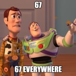 67 Invaded The World... | 67; 67 EVERYWHERE | image tagged in memes,x x everywhere | made w/ Imgflip meme maker