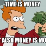 Money | TIME IS MONEY; BUT ALSO MONEY IS MONEY | image tagged in memes,shut up and take my money fry,funny memes | made w/ Imgflip meme maker
