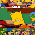 say the line bart! simpsons | CLASS, WE'RE GOING TO SPLIT INTO GROUPS: 1,2,3, AND 4-5, ... SAY IT!! | image tagged in say the line bart simpsons | made w/ Imgflip meme maker