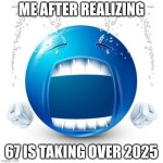 67 meme | ME AFTER REALIZING; 67 IS TAKING OVER 2025 | image tagged in crying blue guy | made w/ Imgflip meme maker