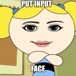 INSERT FACE HERE | PUT INPUT; FACE | image tagged in insert face here | made w/ Imgflip meme maker
