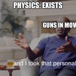 and I took that personally | PHYSICS: EXISTS; GUNS IN MOVIES | image tagged in and i took that personally | made w/ Imgflip meme maker