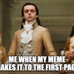 mom look i'm famous! | ME WHEN MY MEME MAKES IT TO THE FIRST PAGE | image tagged in look of superiority,meme | made w/ Imgflip meme maker
