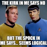 Kirk Telling Me No | THE KIRK IN ME SAYS NO; BUT THE SPOCK IN ME SAYS... SEEMS LOGICAL | image tagged in captain kirk spock | made w/ Imgflip meme maker