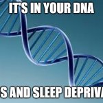 IT'S IN YOUR DNA | IT'S IN YOUR DNA; CHAOS AND SLEEP DEPRIVATION | image tagged in dna,genetics,mental health,health,netflix,chaos | made w/ Imgflip meme maker