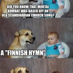 parry this. platypus | DID YOU KNOW THAT MORTAL KOMBAT WAS BASED OFF AN OLD SCANDINAVIAN CHURCH SONG? A "FINNISH HYMN" | image tagged in memes,dad joke dog,mortal kombat,dad joke | made w/ Imgflip meme maker