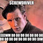 The Doctor Sonic Screwdriver | SCREWDRIVER; BEEEEEWM DO DO DO DO DO DO DO DO DO DU DO DO DO DO DO DO DO DO (BWOOOM) | image tagged in the doctor sonic screwdriver | made w/ Imgflip meme maker