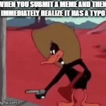 The one time you forget to proofread... | WHEN YOU SUBMIT A MEME AND THEN 
IMMEDIATELY REALIZE IT HAS A TYPO | image tagged in gifs,memes,making memes,typo,funny | made w/ Imgflip video-to-gif maker
