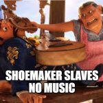 NO MUSIC | SHOEMAKER SLAVES
NO MUSIC | image tagged in no music | made w/ Imgflip meme maker