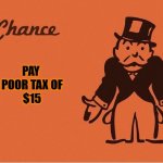 Pay poor tax of $15 | PAY 
POOR TAX OF
$15 | image tagged in monopoly chance | made w/ Imgflip meme maker