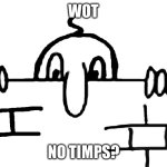 Wot No Chad | WOT; NO TIMPS? | image tagged in wot no chad | made w/ Imgflip meme maker
