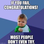Success Kid | IF YOU FAIL, 
CONGRATULATIONS! MOST PEOPLE DON’T EVEN TRY. | image tagged in memes,success kid | made w/ Imgflip meme maker