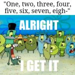 So if number count of lirili Larila | "One, two, three, four, five, six, seven, eigh-" | image tagged in alright i get it | made w/ Imgflip meme maker