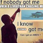 Reefback = savior | WHEN A LEVIATHAN CHASING ME; REEFBACK | image tagged in if nobody got me | made w/ Imgflip meme maker