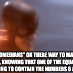 it's not funny. | "COMEDIANS" ON THERE WAY TO MATH CLASS, KNOWING THAT ONE OF THE EQUATIONS IS GOING TO CONTAIN THE NUMBERS 6 AND 7. | image tagged in gifs,school,cringe | made w/ Imgflip video-to-gif maker