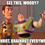 humanity might be cooked | SEE THIS, WOODY? BRAINROT, BRAINROT EVERYWHERE. | image tagged in memes,x x everywhere | made w/ Imgflip meme maker