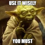 yoda | USE IT WISELY; YOU MUST | image tagged in yoda | made w/ Imgflip meme maker