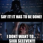 Star Wars No Meme | SAY IT! IT HAS TO BE DONE! I DONT WANT TO...   SIIIX SEEEVEN!!! | image tagged in memes,star wars no | made w/ Imgflip meme maker
