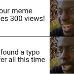 (Spelling mistake intentional) | Your meme reaches 300 views! You found a typo in it afer all this time | image tagged in disappointed black guy,typo | made w/ Imgflip meme maker
