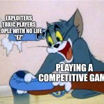 idk I stopped playing those types of games a while ago | EXPLOITERS
TOXIC PLAYERS
PEOPLE WITH NO LIFE
"EZ"; PLAYING A COMPETITIVE GAME | image tagged in tom with a gun | made w/ Imgflip meme maker