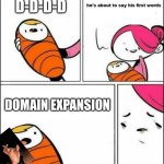 He is About to Say His First Words | D-D-D-D; DOMAIN EXPANSION | image tagged in he is about to say his first words | made w/ Imgflip meme maker