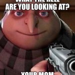 Oh ao you’re an X name every Y | WHAT THE HELL ARE YOU LOOKING AT? YOUR MOM | image tagged in oh ao you re an x name every y | made w/ Imgflip meme maker