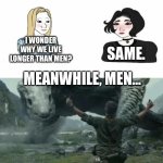 What is bro thinking? | I WONDER WHY WE LIVE LONGER THAN MEN? SAME. MEANWHILE, MEN… | image tagged in boys vs girls,godzilla,memes,funny,pop culture,comedy | made w/ Imgflip meme maker