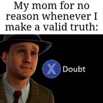 Mom would say "Nah I don't think so" in a matter of seconds | My mom for no reason whenever I make a valid truth: | image tagged in l a noire press x to doubt,memes,funny,why are you reading this | made w/ Imgflip meme maker