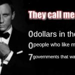 They call me 007 | dollars in the bank; people who like my memes; governments that want me dead | image tagged in they call me 007 | made w/ Imgflip meme maker