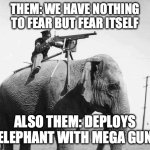 WW1 jumbogun | THEM: WE HAVE NOTHING TO FEAR BUT FEAR ITSELF; ALSO THEM: DEPLOYS ELEPHANT WITH MEGA GUN | image tagged in ww1 jumbogun | made w/ Imgflip meme maker