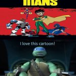 Leonardo TMNT (2012) loves Teen Titans (2003) | image tagged in leonardo tmnt 2012,tmnt,teen titans,memes,cool memes | made w/ Imgflip meme maker