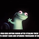 funn | IPAD KIDS BUYING ROBUX AFTER STEALING THERE PARENTS CREDIT CARD AND SPENDING THOUSANDS OF DOLLARS | image tagged in gifs,lizard | made w/ Imgflip video-to-gif maker