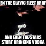 Slavic Blake's 7's Fleet | WHEN THE SLAVIC FLEET ARRIVES; AND EVEN THE STARS START DRINKING VODKA | image tagged in slavic blake's 7's fleet,slavic fleet,slavic lives matter | made w/ Imgflip meme maker