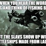 Slavic Confederate Fleet | WHEN YOU HEAR THE WORD 'FLEET' AND THINK OF FISHING BOATS; BUT THE SLAVS SHOW UP WITH BATTLESHIPS MADE FROM LADAS | image tagged in slavic confederate fleet,slavic ship | made w/ Imgflip meme maker