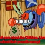 Roblox in a nutshell again | ROBLOX | image tagged in mr krabs doesn t care about the children | made w/ Imgflip meme maker