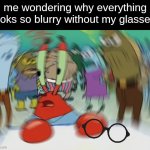 what the hell is this place... | me wondering why everything looks so blurry without my glasses: | image tagged in memes,mr krabs blur meme,glasses,things we did as kids | made w/ Imgflip meme maker